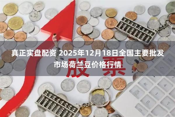 真正实盘配资 2025年12月18日全国主要批发市场荷兰豆价格行情