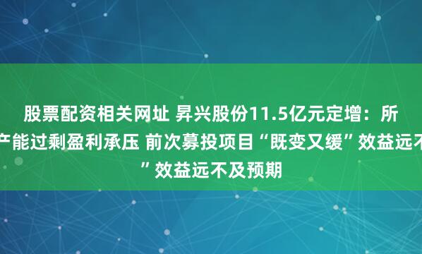 股票配资相关网址 昇兴股份11.5亿元定增：所处行业产能过剩盈利承压 前次募投项目“既变又缓”效益远不及预期