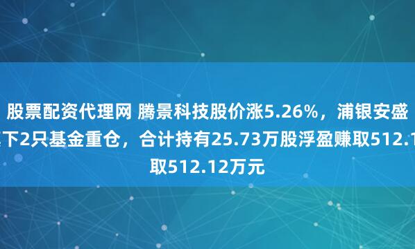 股票配资代理网 腾景科技股价涨5.26%，浦银安盛基金旗下2只基金重仓，合计持有25.73万股浮盈赚取512.12万元