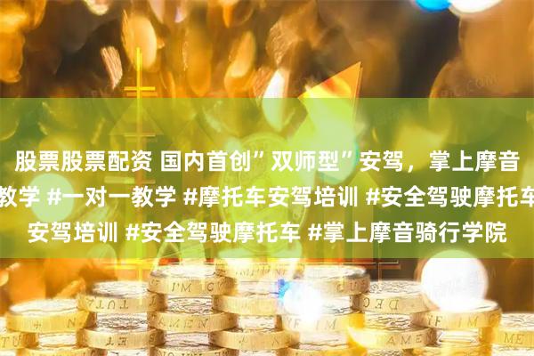 股票股票配资 国内首创”双师型”安驾，掌上摩音重新定义摩托车安全教学 #一对一教学 #摩托车安驾培训 #安全驾驶摩托车 #掌上摩音骑行学院