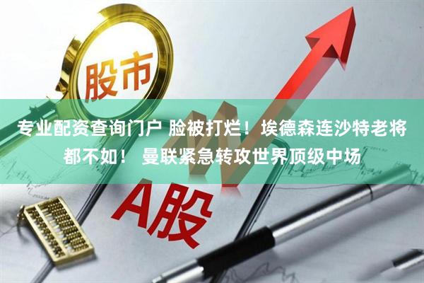 专业配资查询门户 脸被打烂!埃德森连沙特老将都不如! 曼联紧急转攻世界顶级中场